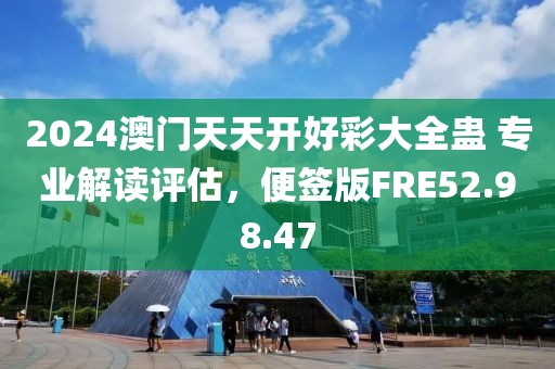 2024澳门天天开好彩大全蛊 专业解读评估，便签版FRE52.98.47