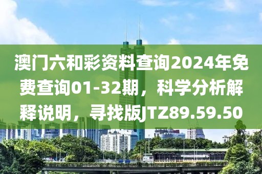 澳门六和彩资料查询2024年免费查询01-32期，科学分析解释说明，寻找版JTZ89.59.50