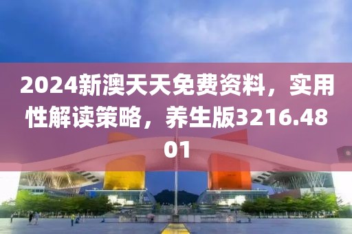 2024新澳天天免费资料，实用性解读策略，养生版3216.4801