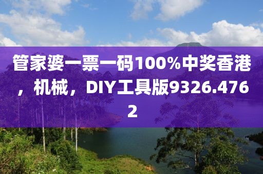 管家婆一票一码100%中奖香港，机械，DIY工具版9326.4762