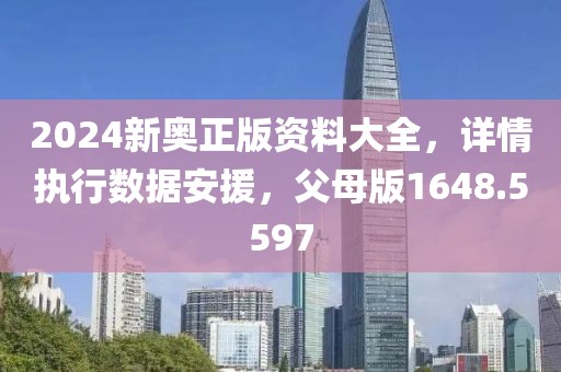 2024新奥正版资料大全，详情执行数据安援，父母版1648.5597