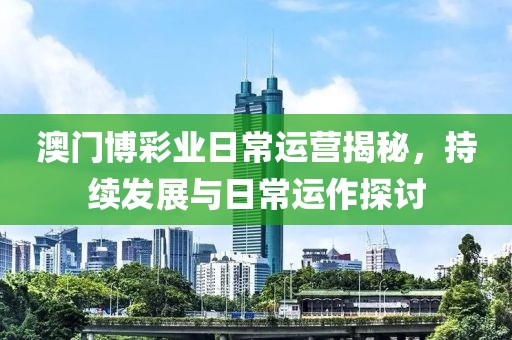 澳门博彩业日常运营揭秘，持续发展与日常运作探讨