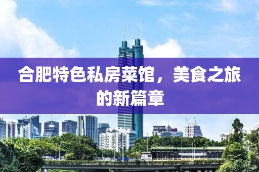 合肥特色私房菜馆，美食之旅的新篇章