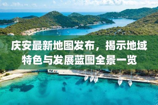 庆安最新地图发布，揭示地域特色与发展蓝图全景一览