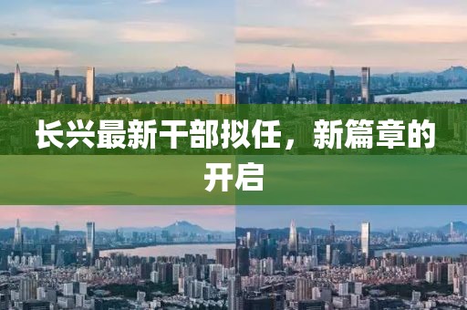 长兴最新干部拟任，新篇章的开启