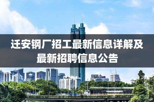 迁安钢厂招工最新信息详解及最新招聘信息公告