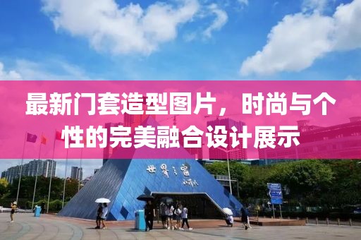 最新门套造型图片，时尚与个性的完美融合设计展示