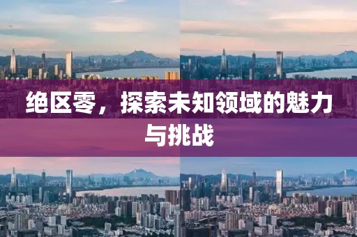 绝区零，探索未知领域的魅力与挑战