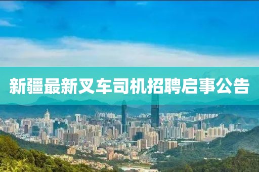 新疆最新叉车司机招聘启事公告