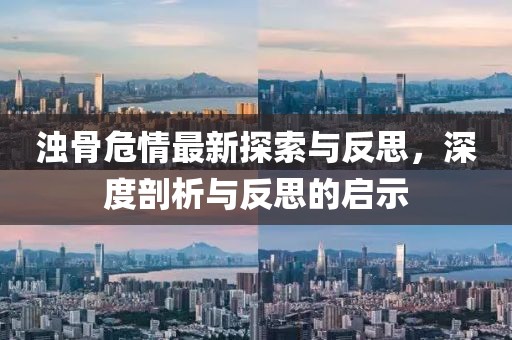 浊骨危情最新探索与反思，深度剖析与反思的启示