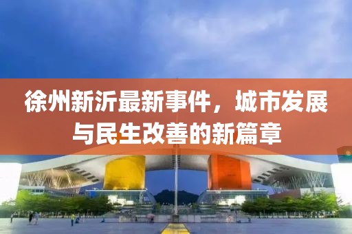 徐州新沂最新事件，城市发展与民生改善的新篇章