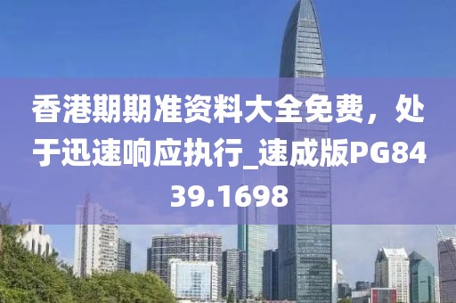 香港期期准资料大全免费，处于迅速响应执行_速成版PG8439.1698