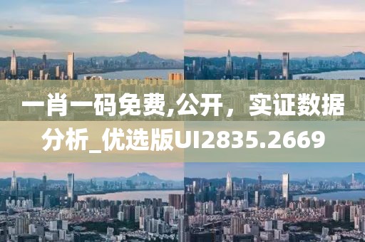 一肖一码免费,公开，实证数据分析_优选版UI2835.2669