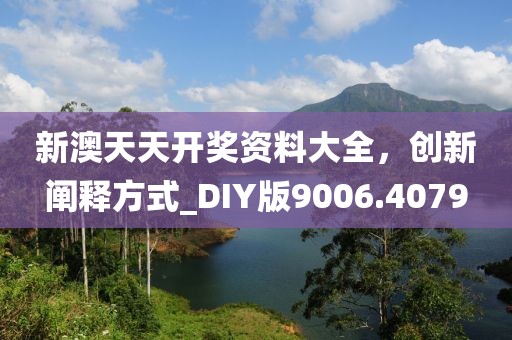 新澳天天开奖资料大全，创新阐释方式_DIY版9006.4079