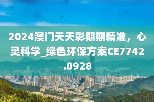 2024澳门天天彩期期精准，心灵科学_绿色环保方案CE7742.0928