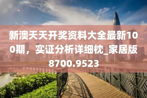 新澳天天开奖资料大全最新100期，实证分析详细枕_家居版8700.9523