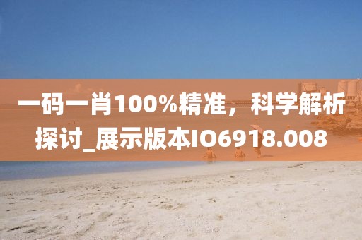 一码一肖100%精准，科学解析探讨_展示版本IO6918.008