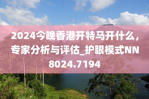 2024今晚香港开特马开什么，专家分析与评估_护眼模式NN8024.7194