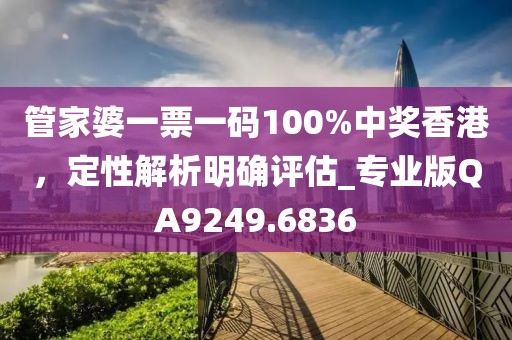 管家婆一票一码100%中奖香港，定性解析明确评估_专业版QA9249.6836