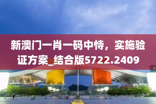 新澳门一肖一码中恃，实施验证方案_结合版5722.2409
