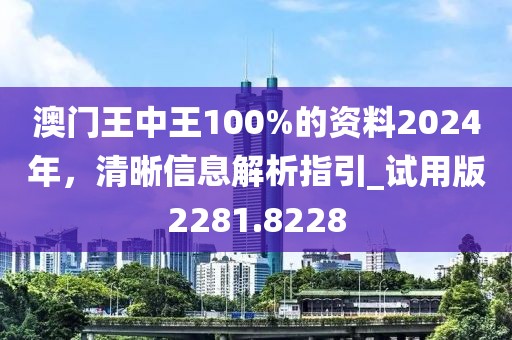 澳门王中王100%的资料2024年，清晰信息解析指引_试用版2281.8228