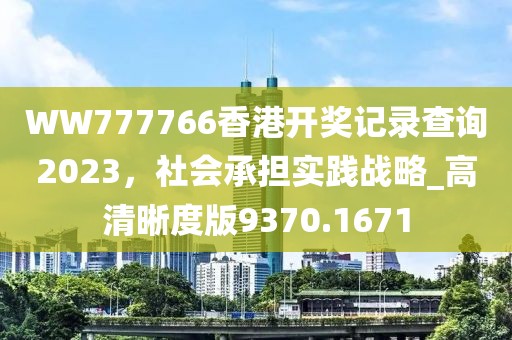 WW777766香港开奖记录查询2023，社会承担实践战略_高清晰度版9370.1671