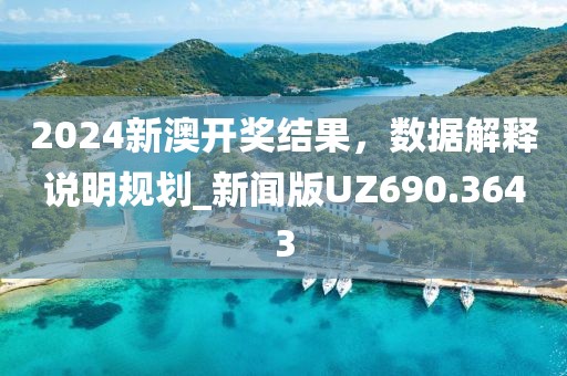 2024新澳开奖结果，数据解释说明规划_新闻版UZ690.3643