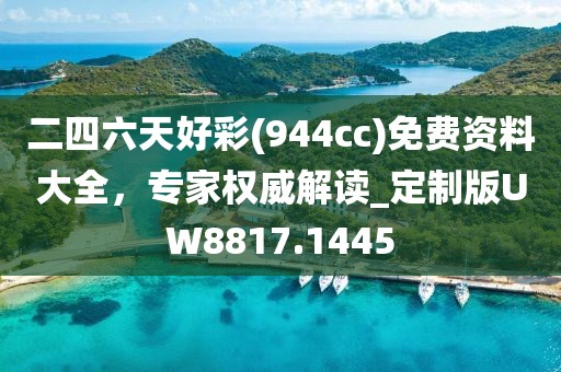 二四六天好彩(944cc)免费资料大全，专家权威解读_定制版UW8817.1445