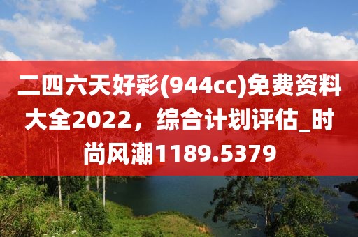二四六天好彩(944cc)免费资料大全2022，综合计划评估_时尚风潮1189.5379