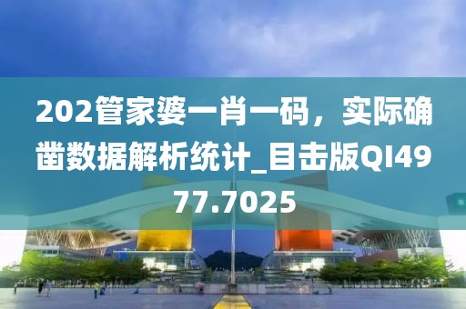 202管家婆一肖一码，实际确凿数据解析统计_目击版QI4977.7025