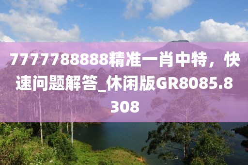 7777788888精准一肖中特，快速问题解答_休闲版GR8085.8308