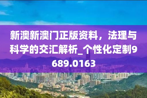 新澳新澳门正版资料，法理与科学的交汇解析_个性化定制9689.0163
