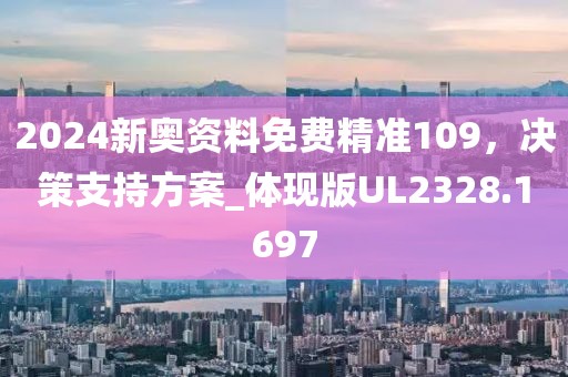 2024新奥资料免费精准109，决策支持方案_体现版UL2328.1697