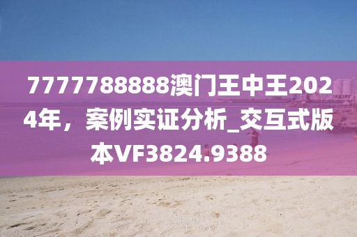 7777788888澳门王中王2024年，案例实证分析_交互式版本VF3824.9388