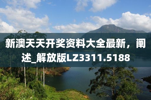 新澳天天开奖资料大全最新，阐述_解放版LZ3311.5188