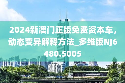 2024新澳门正版免费资本车，动态变异解释方法_多维版NJ6480.5005