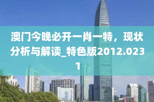 澳门今晚必开一肖一特，现状分析与解读_特色版2012.0231