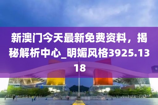 新澳门今天最新免费资料，揭秘解析中心_明媚风格3925.1318