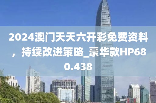 2024澳门天天六开彩免费资料，持续改进策略_豪华款HP680.438
