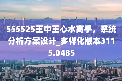 555525王中王心水高手，系统分析方案设计_多样化版本3115.0485