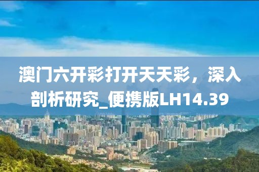 澳门六开彩打开天天彩，深入剖析研究_便携版LH14.39