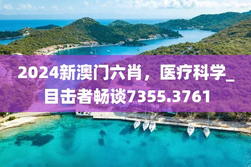 2024新澳门六肖，医疗科学_目击者畅谈7355.3761