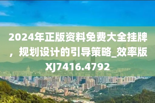 2024年正版资料免费大全挂牌，规划设计的引导策略_效率版XJ7416.4792