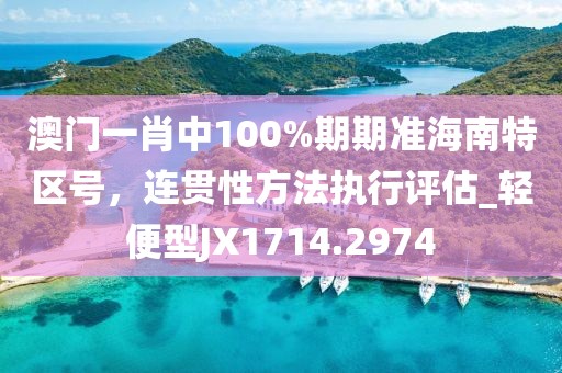 澳门一肖中100%期期准海南特区号，连贯性方法执行评估_轻便型JX1714.2974