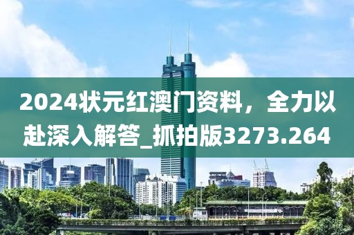 2024状元红澳门资料，全力以赴深入解答_抓拍版3273.264