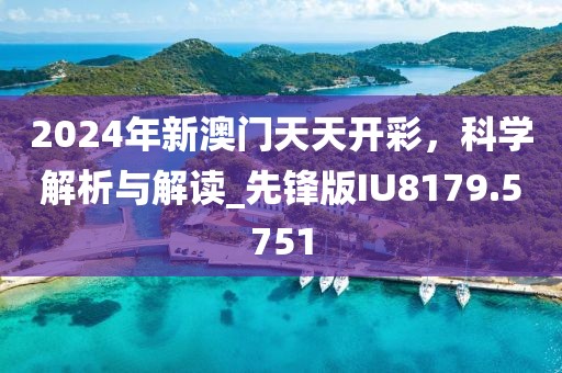 2024年新澳门天天开彩，科学解析与解读_先锋版IU8179.5751