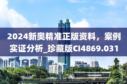 2024新奥精准正版资料，案例实证分析_珍藏版CI4869.031