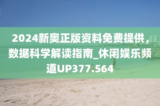 2024新奥正版资料免费提供，数据科学解读指南_休闲娱乐频道UP377.564