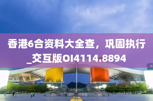 香港6合资料大全查，巩固执行_交互版OI4114.8894
