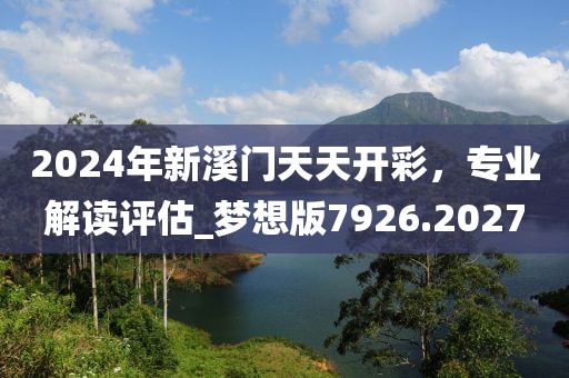 2024年新溪门天天开彩，专业解读评估_梦想版7926.2027